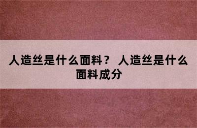 人造丝是什么面料？ 人造丝是什么面料成分